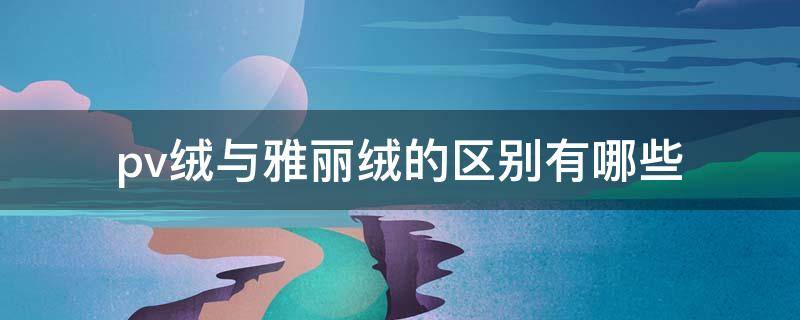 pv绒与雅丽绒的区别有哪些（pv绒是什么原料做的）