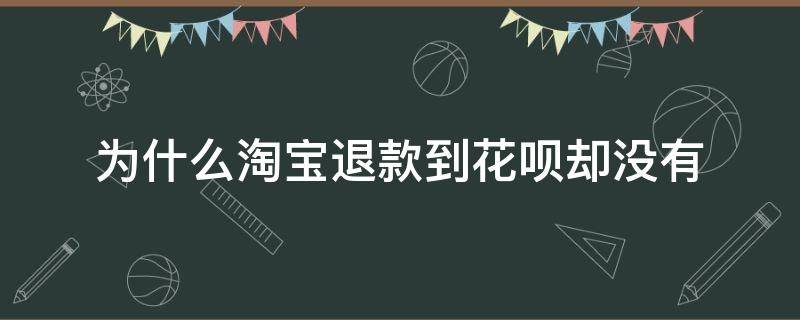 为什么淘宝退款到花呗却没有（淘宝退款到花呗,但是花呗显示没有）