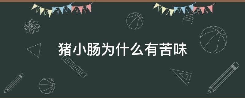 猪小肠为什么有苦味（猪小肠为什么有苦味放什么转味）