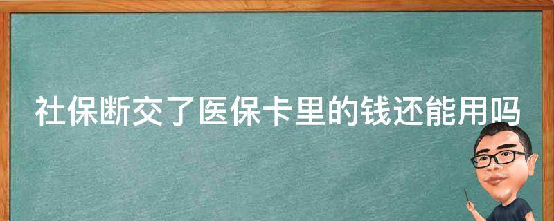 社保断交了医保卡里的钱还能用吗（社保断交后医保卡的钱还能用吗）