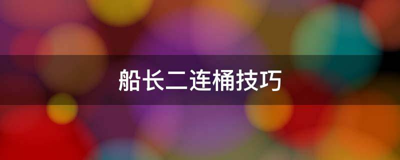 船长二连桶技巧（船长如何二连桶）