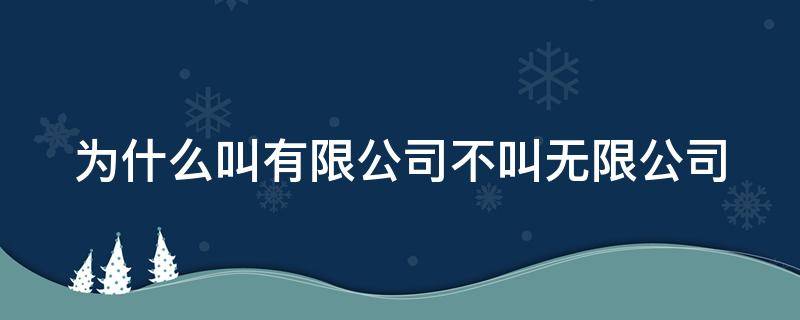 为什么叫有限公司不叫无限公司（为什么叫有限公司不叫无限公司的名字）