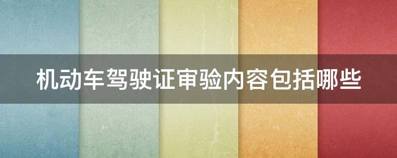 机动车驾驶证审验内容包括哪些 查驾驶证在哪里查
