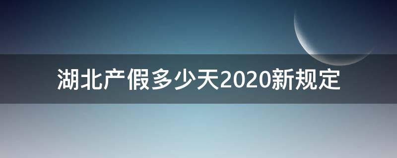 湖北产假多少天2020新规定（湖北法定产假多少天2020）