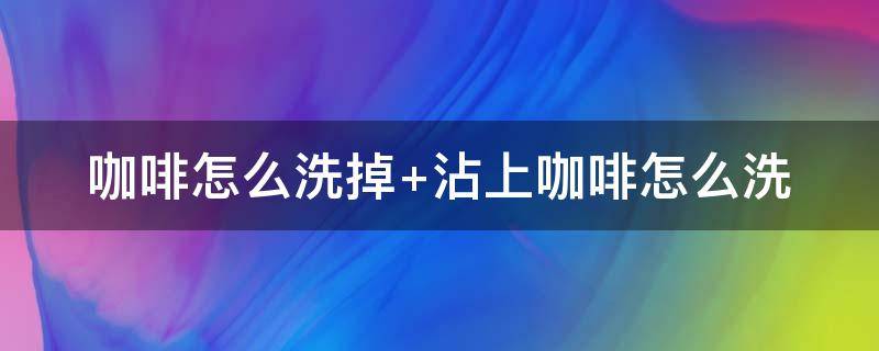 咖啡怎么洗掉（白色衣服染了咖啡怎么洗掉）
