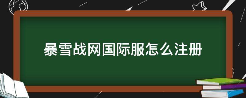 暴雪战网国际服怎么注册（暴雪战网国际服怎么注册俄罗斯）