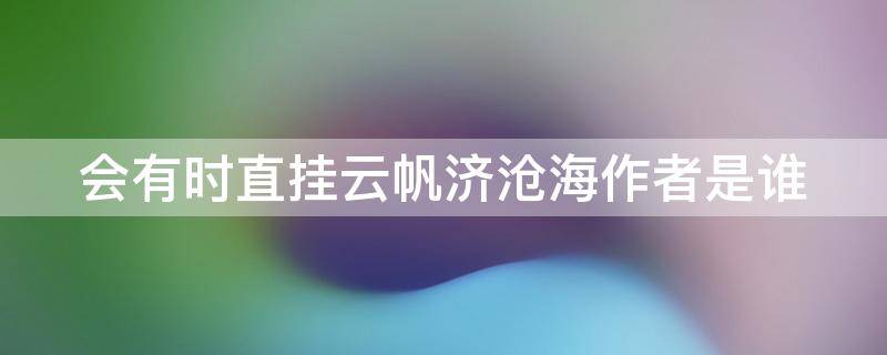 会有时直挂云帆济沧海作者是谁（什么会有时直挂云帆济沧海李白行路难）