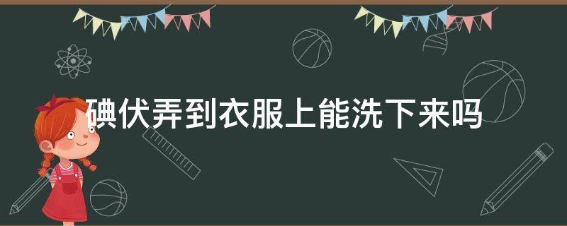 碘伏弄到衣服上能洗下来吗 碘伏弄到衣服上能洗掉吗