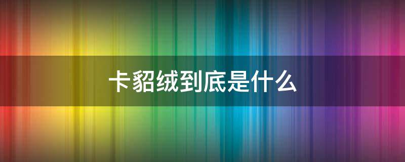 卡貂绒到底是什么 卡貂绒是貂皮吗
