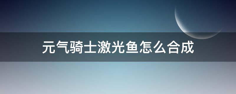 元气骑士激光鱼怎么合成 元气骑士激光鱼合成方法