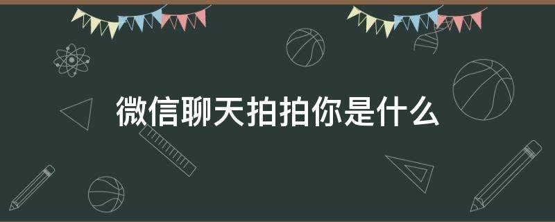 微信聊天拍拍你是什么 微信聊天中拍拍你是什么意思
