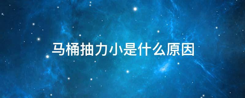 马桶抽力小是什么原因 马桶抽力小是怎么回事