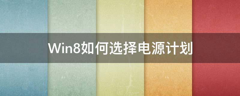 Win8如何选择电源计划（window7电源计划）