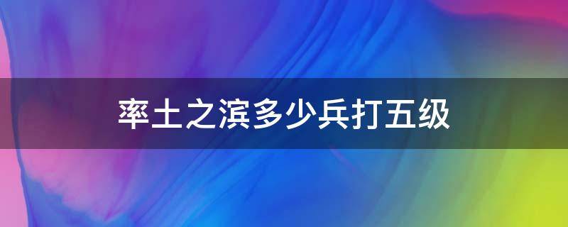 率土之滨多少兵打五级 率土之滨多少兵力可以打5级