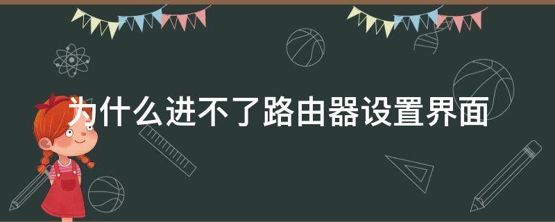 为什么进不了路由器设置界面（为什么进入不了路由器设置界面）