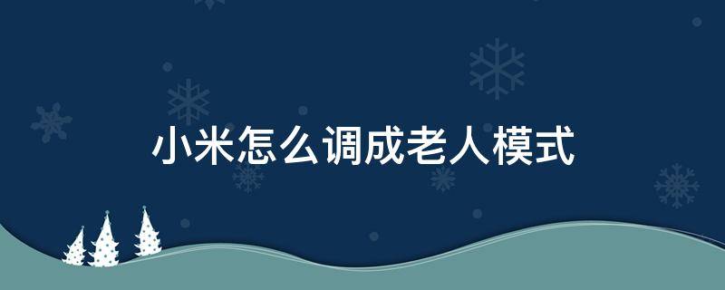 小米怎么调成老人模式 小米怎样设置老人模式