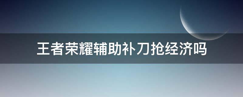 王者荣耀辅助补刀抢经济吗 辅助补刀会抢经济吗