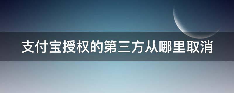 支付宝授权的第三方从哪里取消（2021支付宝授权的第三方从哪里取消）