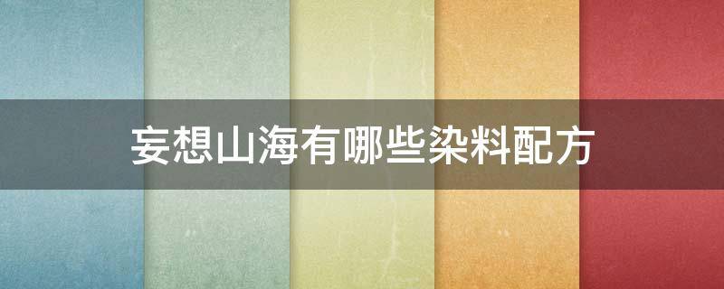 妄想山海有哪些染料配方（妄想山海怎么做颜料）