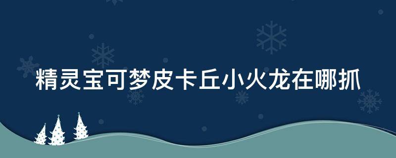 精灵宝可梦皮卡丘小火龙在哪抓（switch精灵宝可梦皮卡丘小火龙）