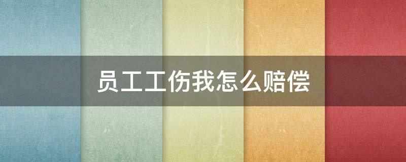 员工工伤我怎么赔偿 员工工伤老板怎么赔偿给员工