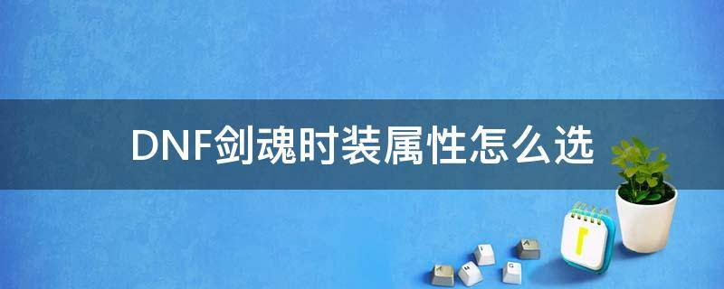 DNF剑魂时装属性怎么选 dnf剑魂时装属性怎么选速度