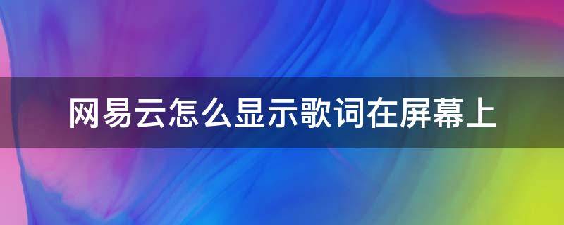 网易云怎么显示歌词在屏幕上（网易云如何显示歌词在屏幕上）
