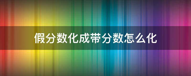 假分数化成带分数怎么化 假分数化成带分数怎么化简