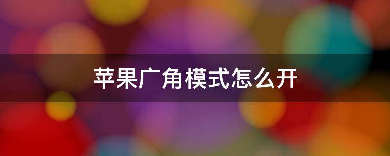 苹果广角模式怎么开 苹果广角模式怎么开0.5是那个苹果