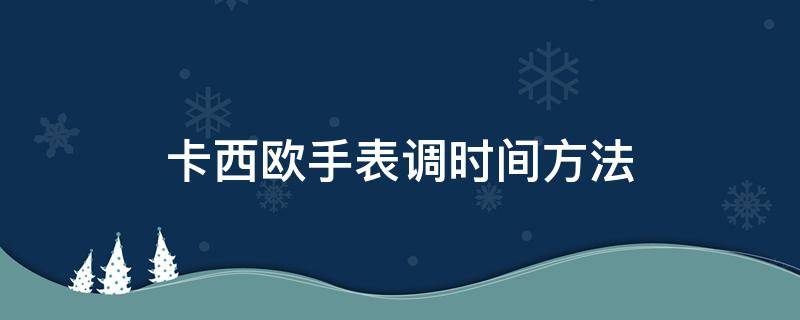 卡西欧手表调时间方法（卡西欧手表时间如何调）