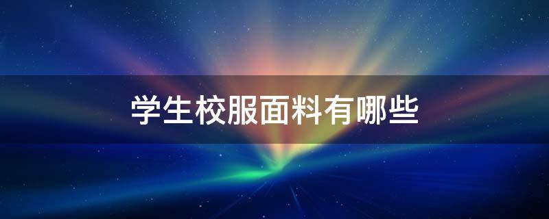 学生校服面料有哪些 校服的面料