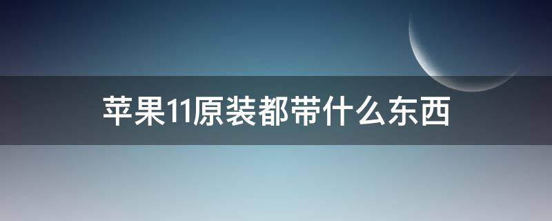 苹果11原装都带什么东西 苹果11都带什么原装配件