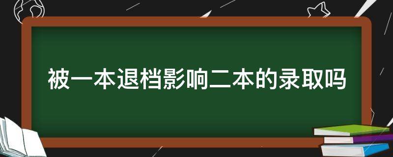 被一本退档影响二本的录取吗（如果一本录取了可以让退档吗录二本吗）