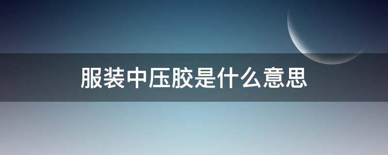 服装中压胶是什么意思 压胶衬衣什么意思