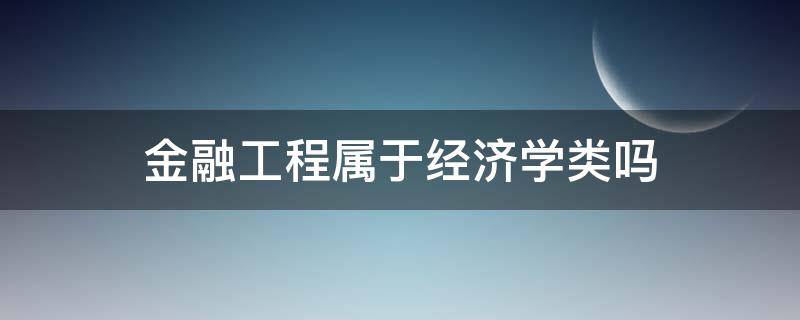 金融工程属于经济学类吗 金融工程属于经济学类么