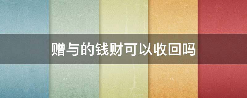 赠与的钱财可以收回吗（别人赠与的钱财别人还有权收回吗?）