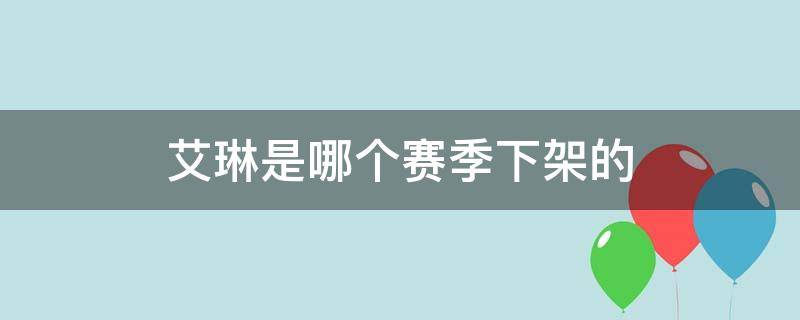 艾琳是哪个赛季下架的（艾琳哪年下架的）
