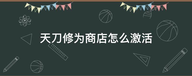 天刀修为商店怎么激活（天刀修为商店多久刷新一次）