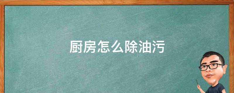 厨房怎么除油污 厨房的油污怎么去除