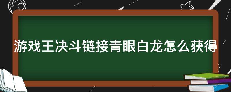 游戏王决斗链接青眼白龙怎么获得（游戏王决斗链接青眼白龙攻略）