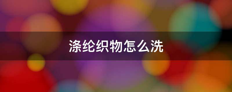 涤纶织物怎么洗（腈纶面料怎么洗涤）