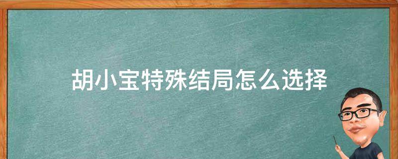 胡小宝特殊结局怎么选择（胡小宝特殊结局全部条件达成怎么做）