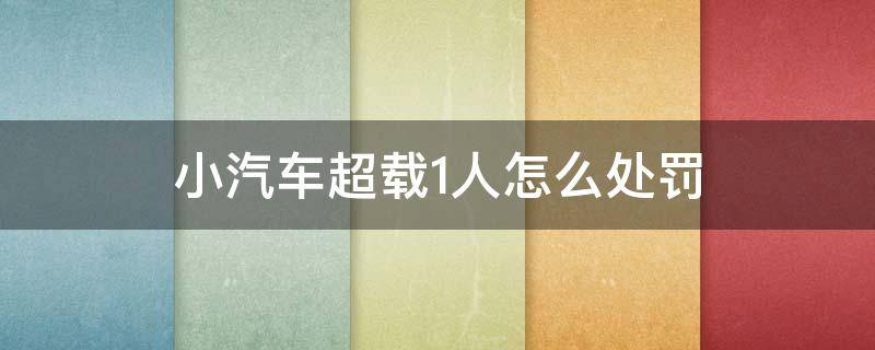 小汽车超载1人怎么处罚（高速小汽车超载1人怎么处罚）