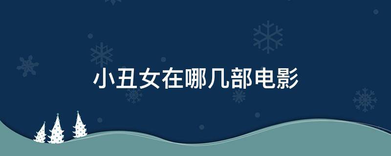 小丑女在哪几部电影 小丑女都有哪些电影