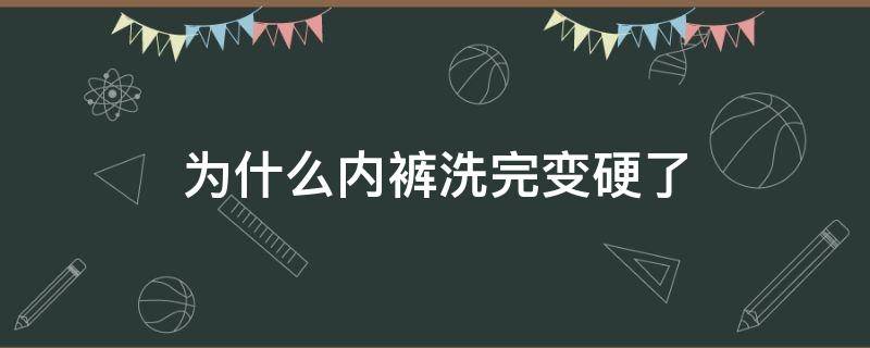 为什么内裤洗完变硬了（内裤洗了以后怎么会变硬）