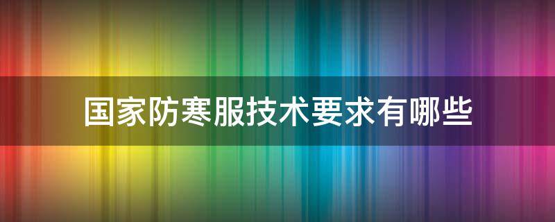 国家防寒服技术要求有哪些 防寒服国家标准