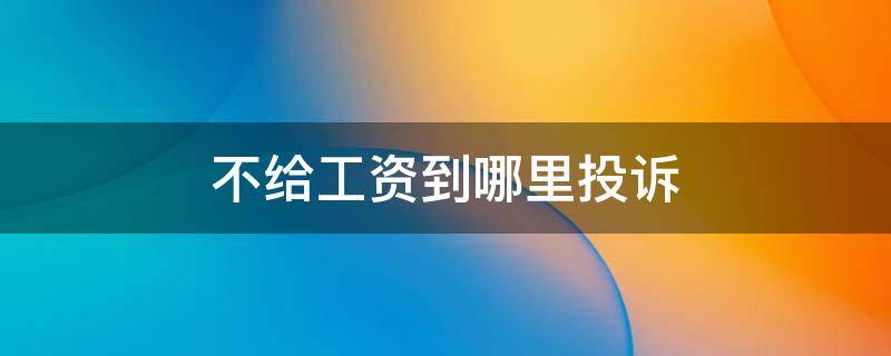 不给工资到哪里投诉 不给工资在哪投诉
