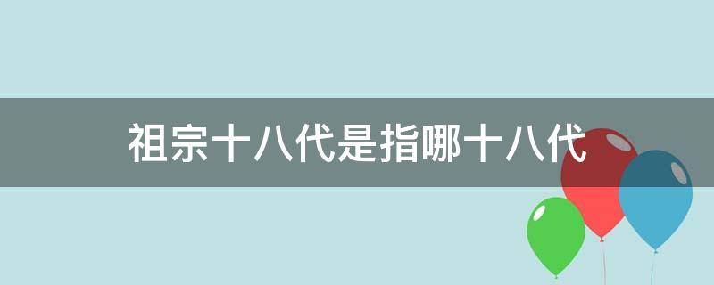 祖宗十八代是指哪十八代 祖宗十八代是指哪十八代多少年