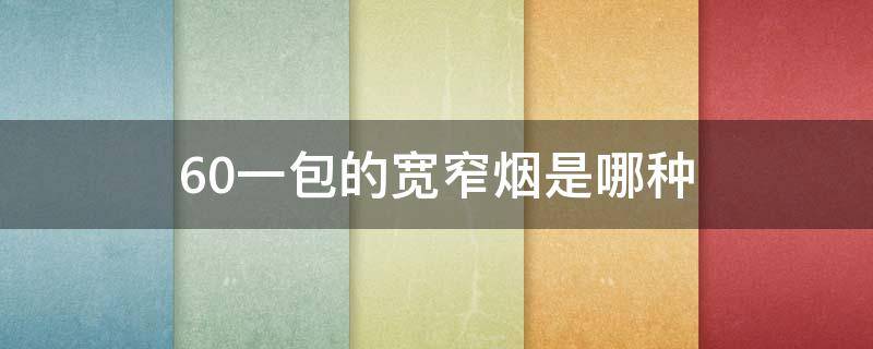 60一包的宽窄烟是哪种 宽窄香烟60元