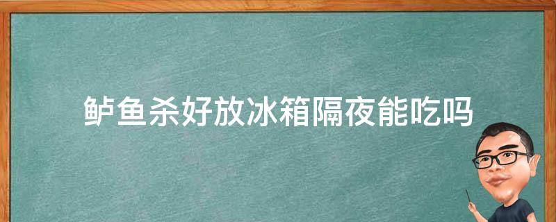鲈鱼杀好放冰箱隔夜能吃吗 新鲜鲈鱼杀了放冰箱明天可以吃吗